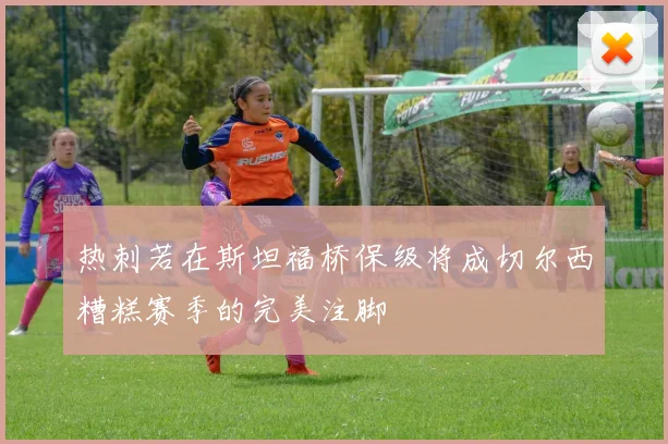 热刺若在斯坦福桥保级将成切尔西糟糕赛季的完美注脚