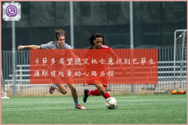卡萨多渴望稳定机会意识到巴萨生涯即将结束的心路历程