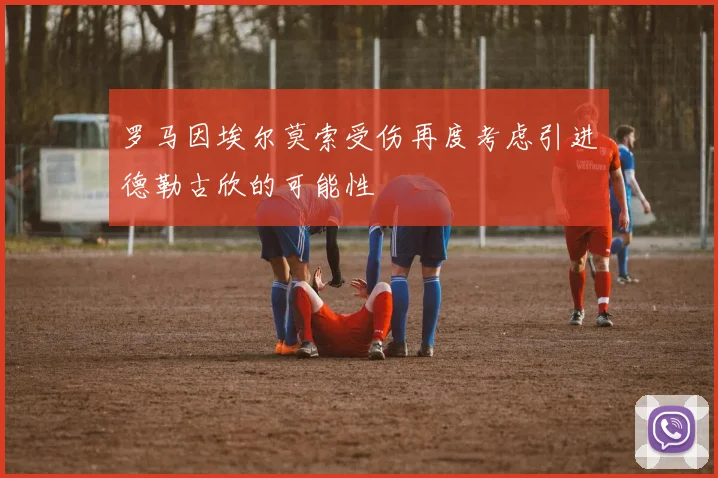 罗马因埃尔莫索受伤再度考虑引进德勒古欣的可能性