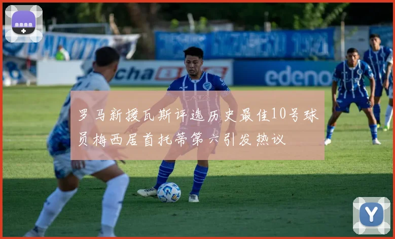 罗马新援瓦斯评选历史最佳10号球员梅西居首托蒂第六引发热议