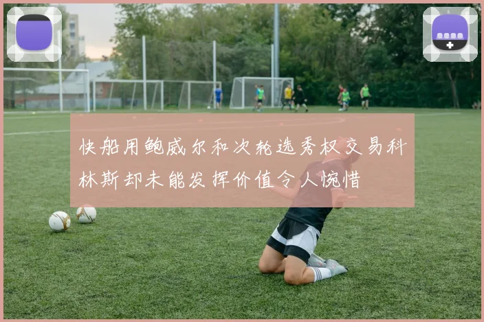 快船用鲍威尔和次轮选秀权交易科林斯却未能发挥价值令人惋惜